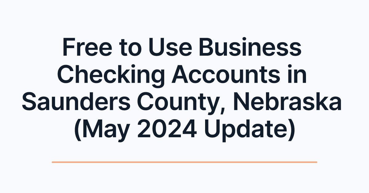 Free to Use Business Checking Accounts in Saunders County, Nebraska (May 2024 Update)
